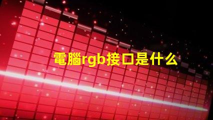 電腦rgb接口是什么 主機(jī)箱rgb是什么意思